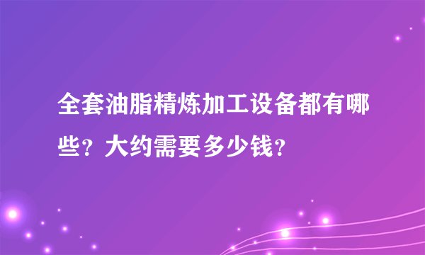 全套油脂精炼加工设备都有哪些？大约需要多少钱？
