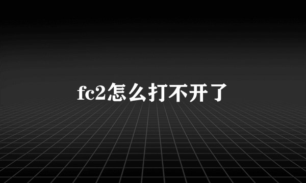 fc2怎么打不开了