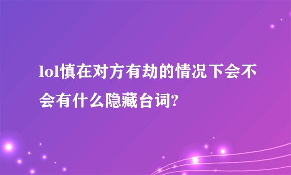 lol慎在对方有劫的情况下会不会有什么隐藏台词?