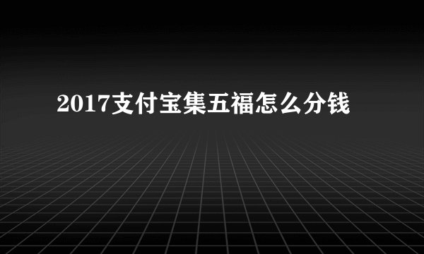 2017支付宝集五福怎么分钱