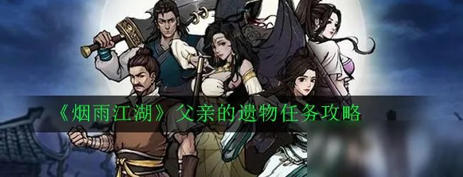 《烟雨江湖》父亲的遗物任务怎么做 父亲的遗物任务攻略