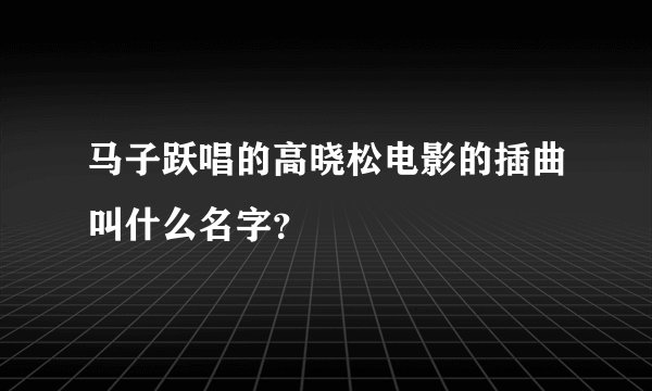 马子跃唱的高晓松电影的插曲叫什么名字？