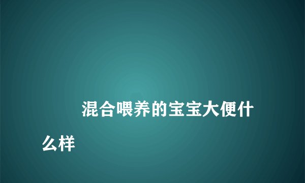 
        混合喂养的宝宝大便什么样
    