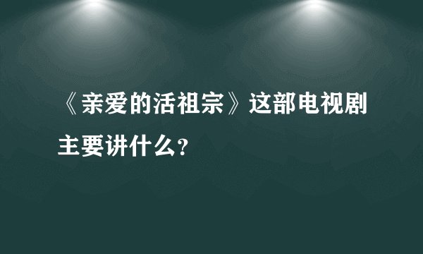 《亲爱的活祖宗》这部电视剧主要讲什么？