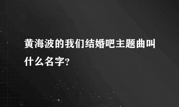 黄海波的我们结婚吧主题曲叫什么名字？