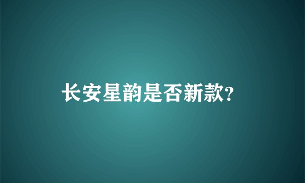 长安星韵是否新款？