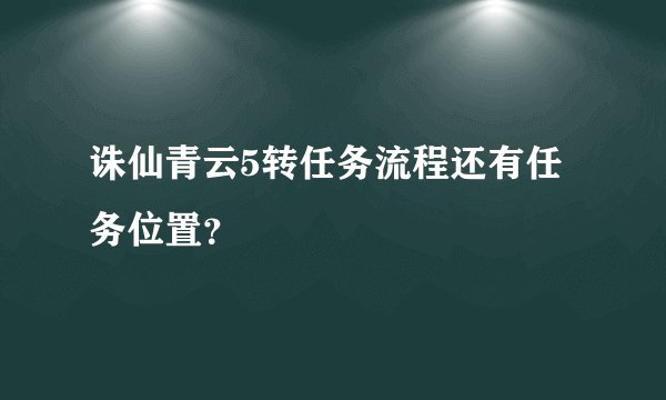 诛仙青云5转任务流程还有任务位置？