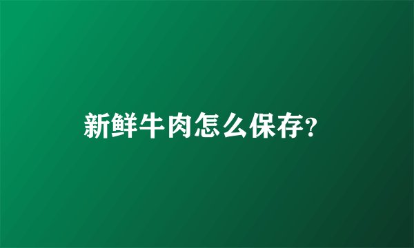 新鲜牛肉怎么保存？