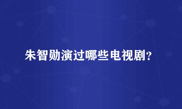 朱智勋演过哪些电视剧？