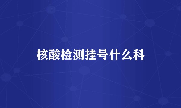 核酸检测挂号什么科