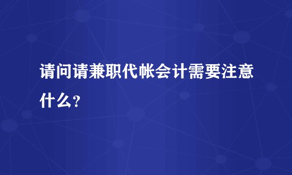 请问请兼职代帐会计需要注意什么？