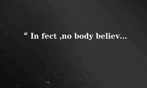 “ In fect ,no body believe me,but you must ”是什么意思？