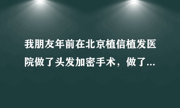 我朋友年前在北京植信植发医院做了头发加密手术，做了3500个单位，我看效果挺好的，我也想做