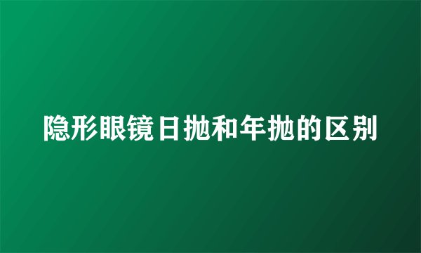 隐形眼镜日抛和年抛的区别