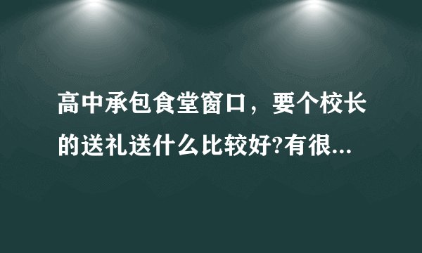 高中承包食堂窗口，要个校长的送礼送什么比较好?有很多人都挣的承包呢？