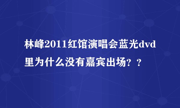 林峰2011红馆演唱会蓝光dvd里为什么没有嘉宾出场？？