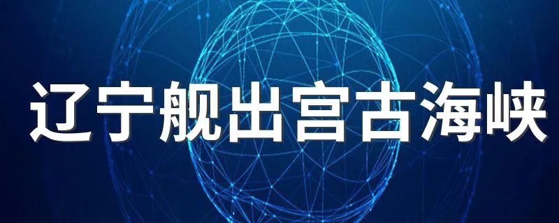 辽宁舰出宫古海峡 具体是什么情况