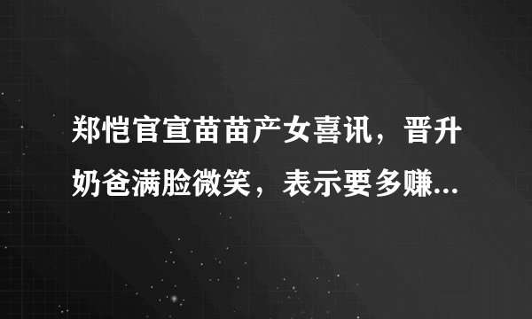 郑恺官宣苗苗产女喜讯，晋升奶爸满脸微笑，表示要多赚奶粉钱了