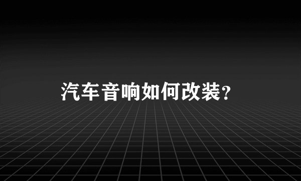 汽车音响如何改装？