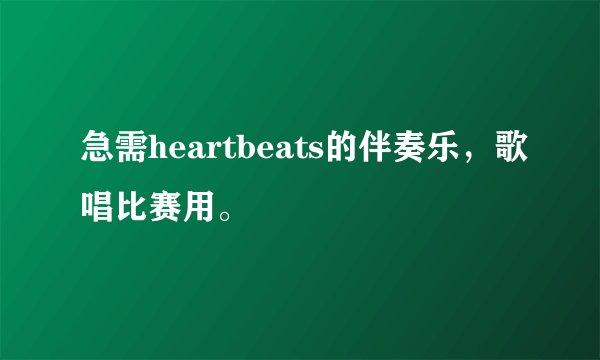 急需heartbeats的伴奏乐，歌唱比赛用。