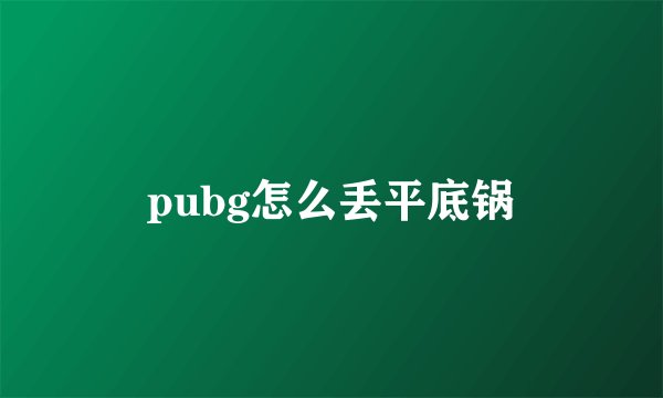 pubg怎么丢平底锅