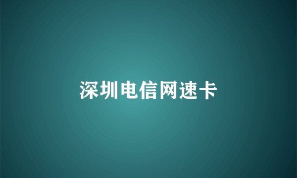 深圳电信网速卡