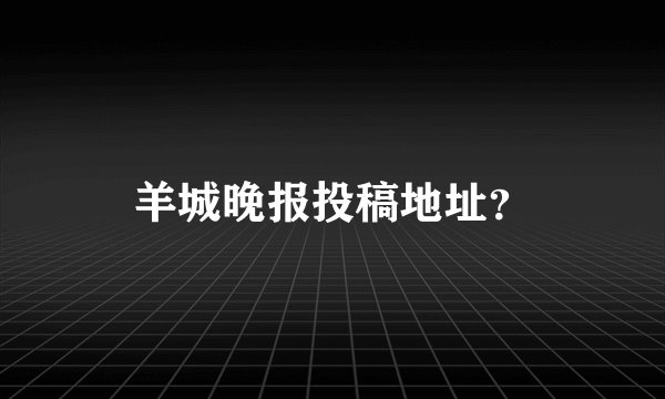 羊城晚报投稿地址？