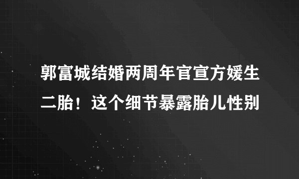 郭富城结婚两周年官宣方媛生二胎！这个细节暴露胎儿性别
