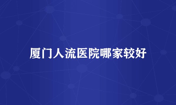 厦门人流医院哪家较好
