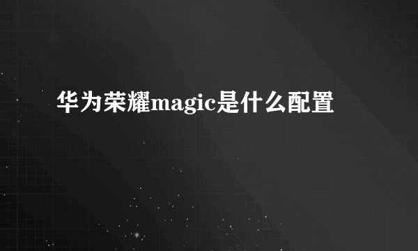 华为荣耀magic是什么配置