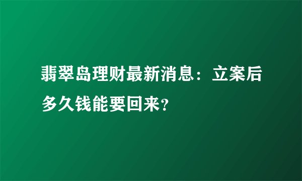 翡翠岛理财最新消息：立案后多久钱能要回来？