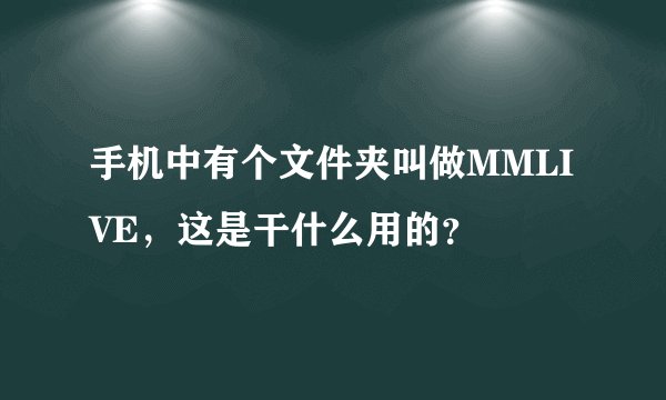 手机中有个文件夹叫做MMLIVE，这是干什么用的？