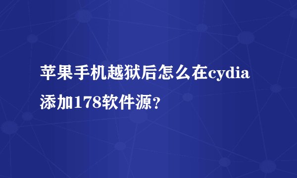 苹果手机越狱后怎么在cydia添加178软件源？