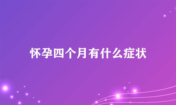 怀孕四个月有什么症状