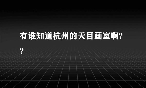 有谁知道杭州的天目画室啊? ？