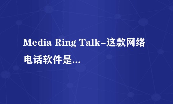 Media Ring Talk-这款网络电话软件是否是完全免费的?