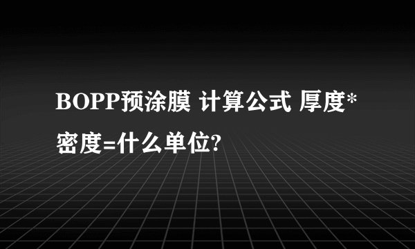 BOPP预涂膜 计算公式 厚度*密度=什么单位?