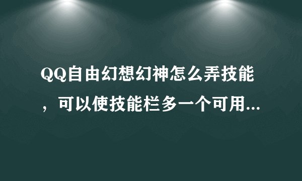 QQ自由幻想幻神怎么弄技能，可以使技能栏多一个可用的空位，