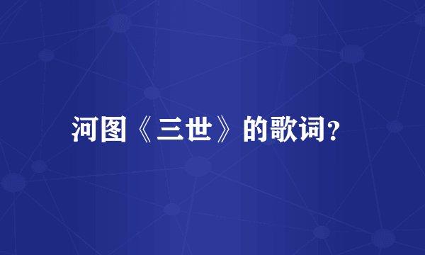 河图《三世》的歌词？