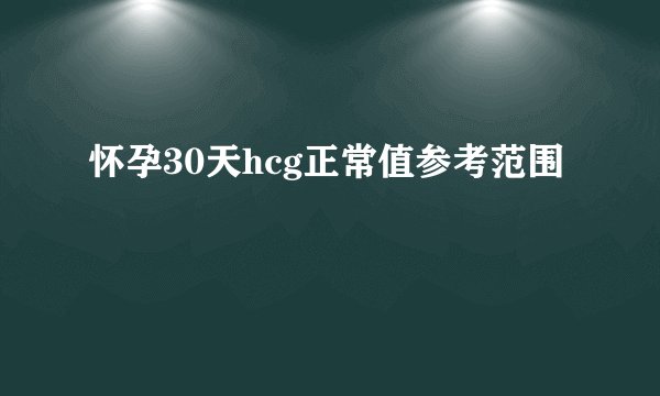 怀孕30天hcg正常值参考范围
