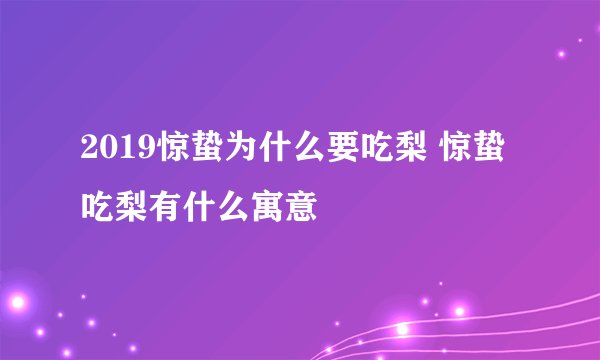 2019惊蛰为什么要吃梨 惊蛰吃梨有什么寓意