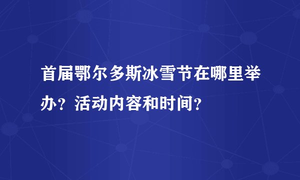 首届鄂尔多斯冰雪节在哪里举办？活动内容和时间？