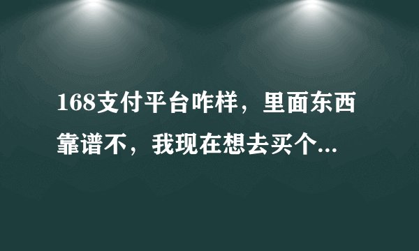 168支付平台咋样，里面东西靠谱不，我现在想去买个靓号，不知道行不行？