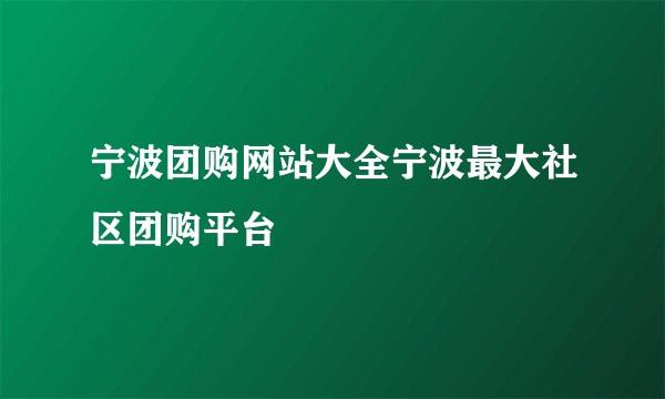 宁波团购网站大全宁波最大社区团购平台