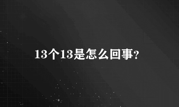 13个13是怎么回事？