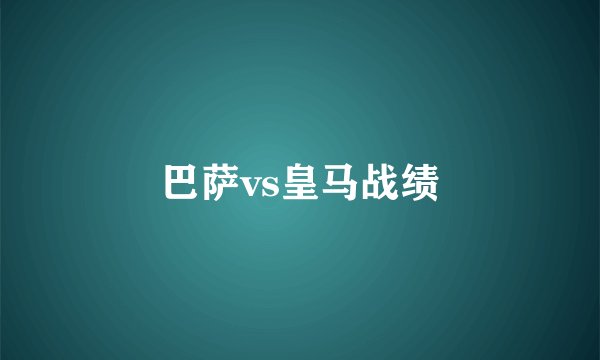 巴萨vs皇马战绩