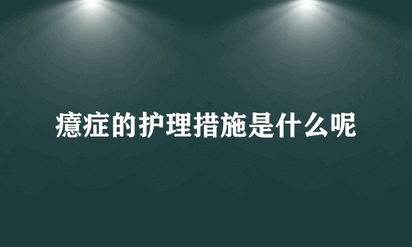 癔症的护理措施是什么呢