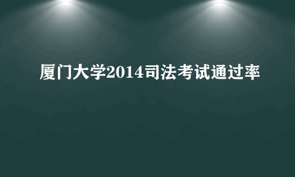 厦门大学2014司法考试通过率