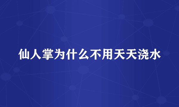 仙人掌为什么不用天天浇水