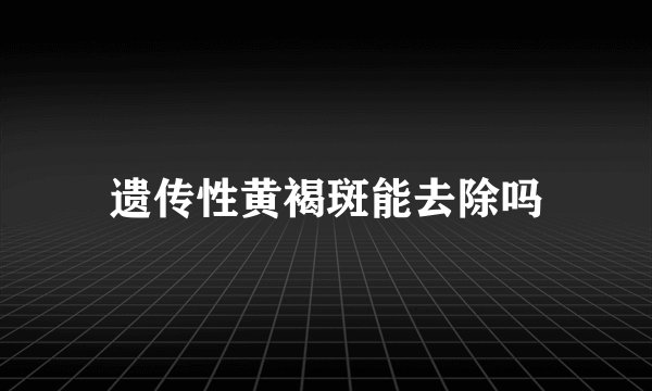 遗传性黄褐斑能去除吗